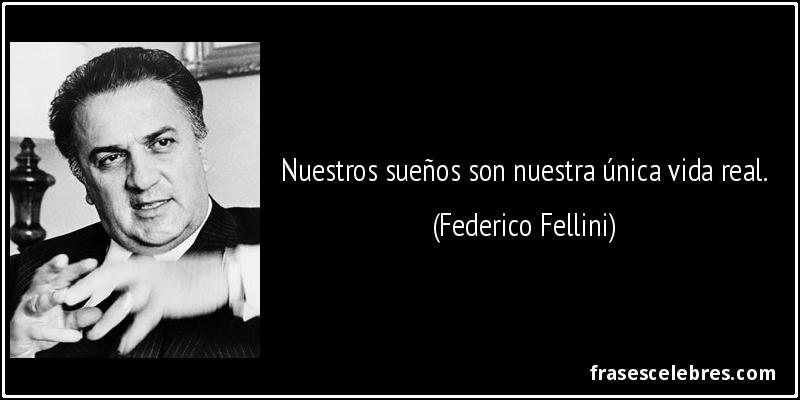 Nuestros sueños son nuestra única vida real. (Federico Fellini)